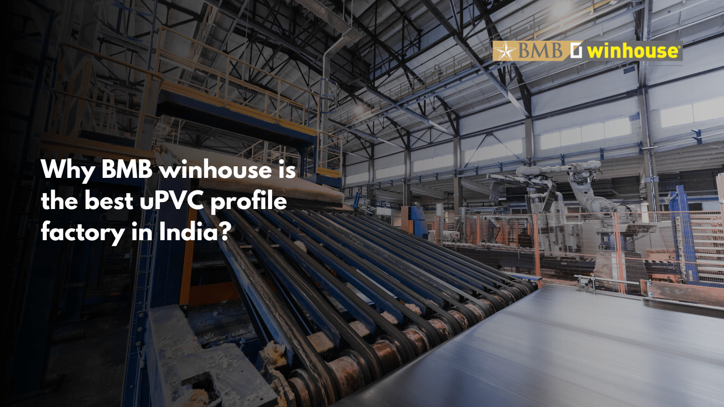 Why BMB winhouse is the best uPVC profile factory in India?